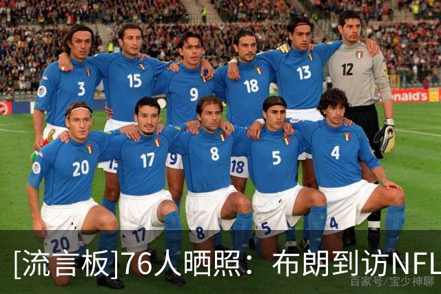 [流言板]76人晒照：布朗到访NFL费城老鹰训练营，与众球星交流致意